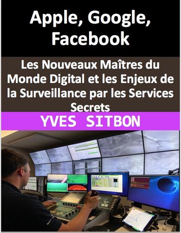 Apple, Google, Facebook : Les Nouveaux Maîtres du Monde Digital et les Enjeux de la Surveillance par les Services Secrets - YVES SITBON