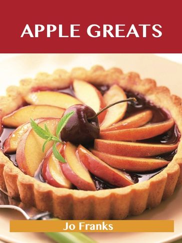 Apple Greats: Delicious Apple Recipes, The Top 69 Apple Recipes - Jo Franks