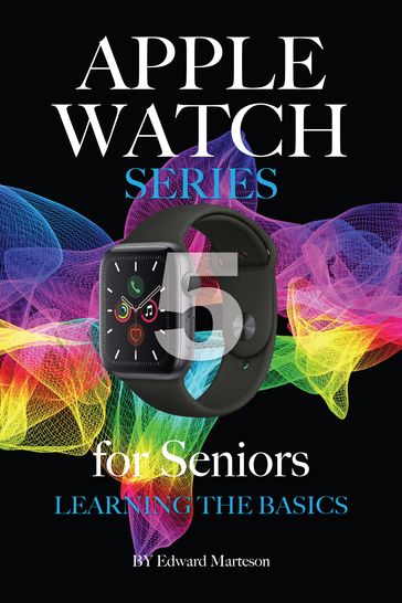 Apple Watch Series 5 for Seniors: Learning the Basics - Edward Marteson