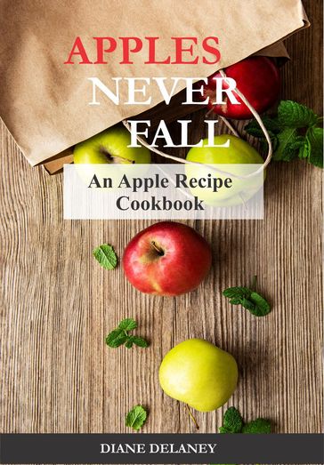 Apples Never Fall: An Apple Recipe Cookbook - Diane Delaney