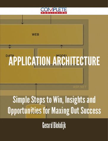 Application Architecture - Simple Steps to Win, Insights and Opportunities for Maxing Out Success - Gerard Blokdijk
