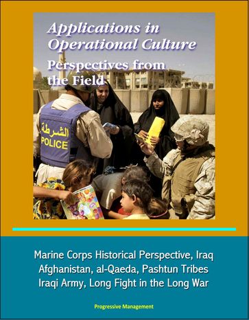 Applications in Operational Culture: Perspectives from the Field - Marine Corps Historical Perspective, Iraq, Afghanistan, al-Qaeda, Pashtun Tribes, Iraqi Army, Long Fight in the Long War - Progressive Management