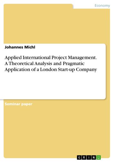 Applied International Project Management. A Theoretical Analysis and Pragmatic Application of a London Start-up Company - Johannes Michl