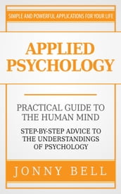 Applied Psychology: Practical Guide to the Human Mind, Step-by-Step Advice to the Understandings of Psychology