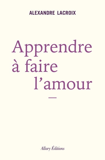 Apprendre à faire l'amour - Alexandre Lacroix