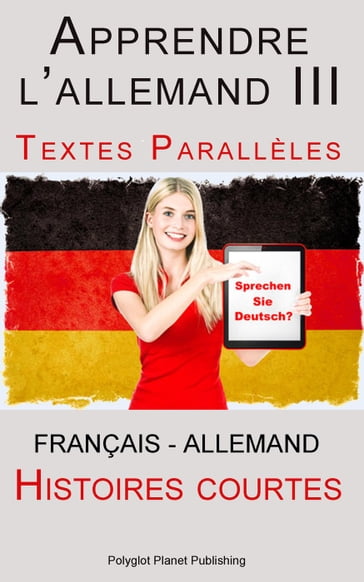 Apprendre l'allemand III - Textes Parallèles - Histoires courtes (Français - Allemand) - Polyglot Planet Publishing