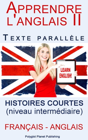 Apprendre l'anglais II - Texte parallèle - Histoires courtes (Français - Anglais) niveau intermédiaire - Polyglot Planet Publishing