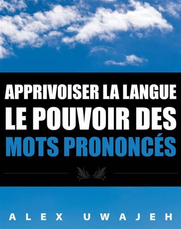 Apprivoiser La Langue: Le Pouvoir Des Mots Prononcés - Alex Uwajeh