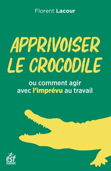 Apprivoiser le crocodile ou comment agir avec l'imprévu au travail - Florent Lacour