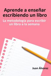 Aprende a enseñar escribiendo un libro: La metodología para escribir un libro a la semana