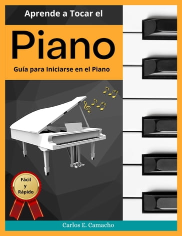 Aprende a tocar el Piano Guía para iniciarse en el Piano Fácil y Rápido - gustavo espinosa juarez - Carlos E. Camacho