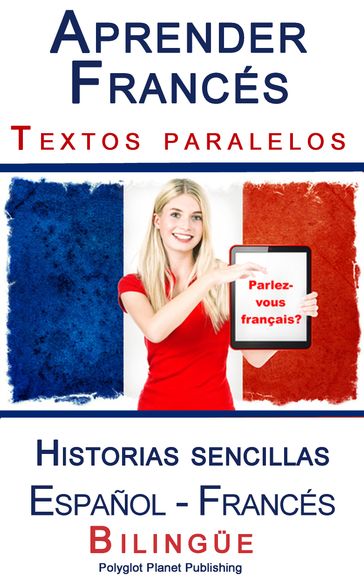 Aprender Francés - Textos paralelos - Historias sencillas (Español - Francés) Bilingüe - Polyglot Planet Publishing