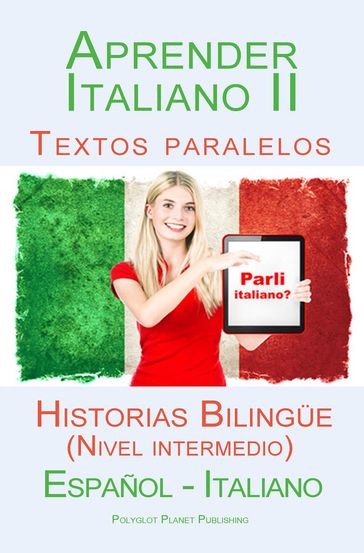 Aprender Italiano II - Textos paralelos - Historias Bilingüe (Nivel intermedio) Español - Italiano - Polyglot Planet Publishing