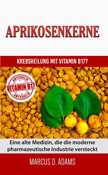 Aprikosenkerne - Krebsheilung mit Vitamin B17 - Marcus D. Adams