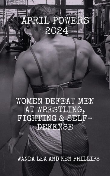 April Powers 2024: Women Defeat Men at Wrestling, Fighting & Self-Defense - Ken Phillips - Wanda Lea
