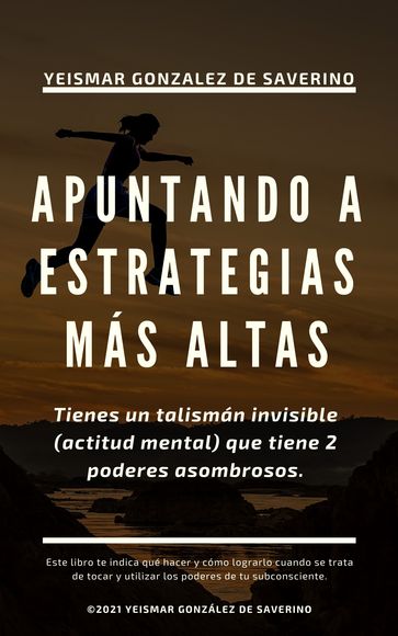 Apuntando a Estrategias Más Altas. Tienes un talismán invisible (actitud mental) que tiene 2 poderes asombrosos. - Yeismar González de Saverino