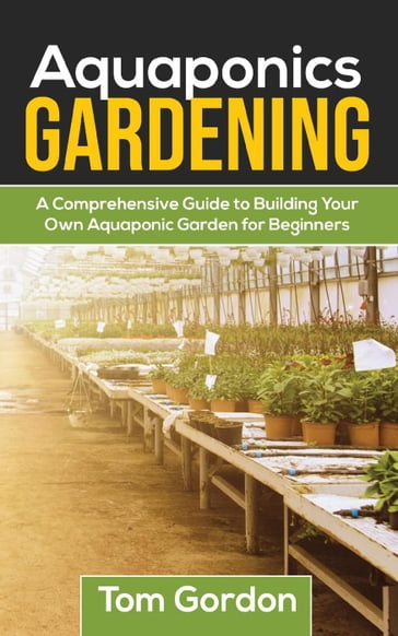 Aquaponics Gardening: A Beginner's Guide to Building Your Own Aquaponic Garden - Tom Gordon