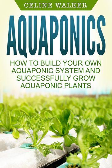 Aquaponics: How to Successfully Grow Aquaponic Plants - Celine Walker