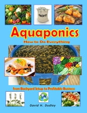 Aquaponics: How to Do Everything from Backyard Setup to Profitable Business