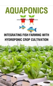 Aquaponics : Integrating Fish Farming with Hydroponic Crop Cultivation