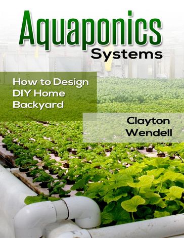 Aquaponics Systems: How to Design DIY Home Backyard Aquaponics - Clayton Wendell