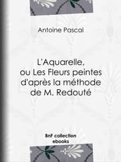 L Aquarelle, ou Les Fleurs peintes d après la méthode de M. Redouté