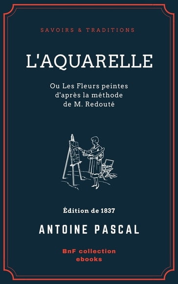 L'Aquarelle, ou Les Fleurs peintes d'après la méthode de M. Redouté - Antoine Pascal