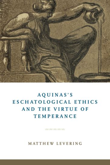 Aquinas's Eschatological Ethics and the Virtue of Temperance - Matthew Levering
