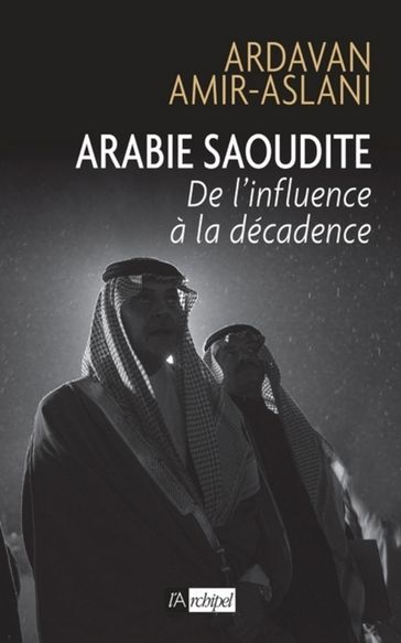 Arabie saoudite. De l'influence à la décadence - Ardavan Amir-Aslani