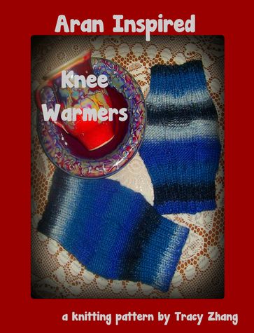 Aran Inspired Knee Warmers: A Knitting Pattern - Tracy Zhang