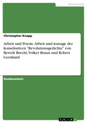 Arbeit und Poesie. Arbeit und Aussage der konsekutiven  Revolutionsgedichte  von Bertolt Brecht, Volker Braun und Robert Gernhard