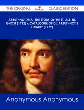 Arbuthnotiana- The Story of the St. Alb-ns Ghost (1712) A Catalogue of Dr. Arbuthnot s Library (1779) - The Original Classic Edition
