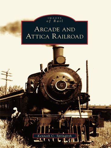 Arcade and Attica Railroad - Kenneth C. Springirth