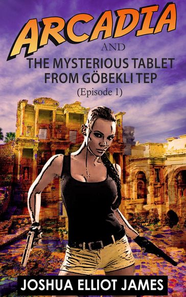 Arcadia And The Mysterious Tablet from Göbekli Tep - Joshua Elliot James