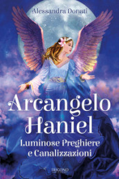 Arcangelo Haniel. Luminose preghiere e canalizzazioni