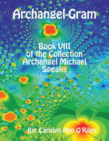 Archangel-Gram: Book VIII of the Collection Archangel Michael Speaks - Owner-Author Carolyn Ann O