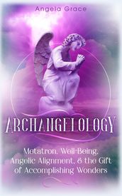 Archangelology Metatron, Well-Being, Angelic Alignment & the Gift of Accomplishing Wonders, Angelic Magic