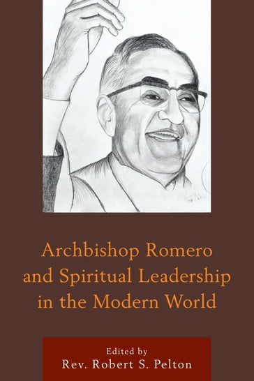 Archbishop Romero and Spiritual Leadership in the Modern World - Carlos Rev. Sanchez - Claudia Bernardi - Damian Zynda - David B. Perrin - Fabio Colorado - Gustavo Gutiérrez - Julian Filochowski - Margaret R. Pfeil - Mauro Pando - Michael E. Lee - Michael E. Rev. Connors C.S.C. - Pat Sister Farrell - Ricardo Urioste - Robert Ellsberg - Robert S. Rev. Pelton - Roberto Cuéllar - Thomas M. Kelly