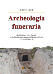 Archeologia funeraria. Architettura riti e liturgie nella Sicilia sudorientale del Bronzo medio (1450-1250 a.C.)