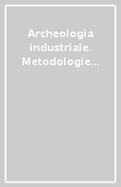 Archeologia industriale. Metodologie di recupero e fruizione del bene industriale. Atti del Convegno (Prato, 16-17 giugno 2000)