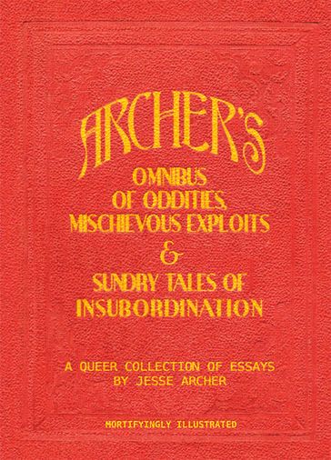 Archer's Omnibus of Oddities, Mischievous Exploits & Sundry Tales of Insubordination - Jesse Archer
