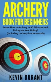 Archery Book for Beginners:learn how to archery in 90 minutes and pickup a new hobby!
