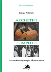 Archetipi terapeuti. Introduzione mythologica all ars analytica