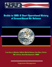 Archie to SAM: A Short Operational History of Ground-Based Air Defense, From Guns to Missiles, Ballistic Missile Defense, Star Wars, Patriot, PAC-3, Arrow, Naval Developments, THAAD