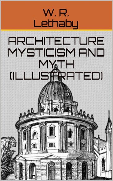 Architecture Mysticism And Myth (Illustrated) - W. R. Lethaby