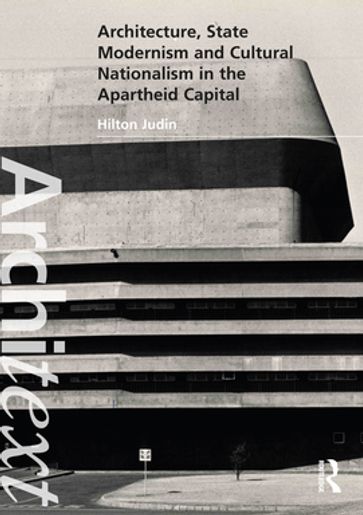 Architecture, State Modernism and Cultural Nationalism in the Apartheid Capital - Hilton Judin