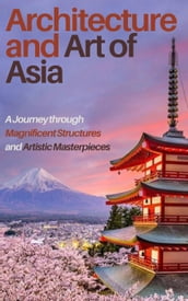 Architecture and Art of Asia: A Journey through Magnificent Structures and Artistic Masterpieces