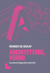 Architettare, verbo. La nuova lingua del costruire