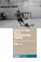 Architettura della rigenerazione urbana. Progetti, tentativi, strategie