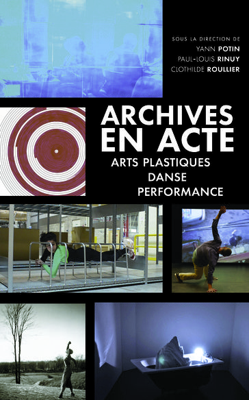 Archives en acte. Arts plastiques, danse, performance - Clothilde Roullie - Paul-Louis Rinuy - Yann Potin
